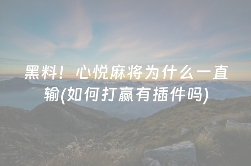 黑料！心悦麻将为什么一直输(如何打赢有插件吗)