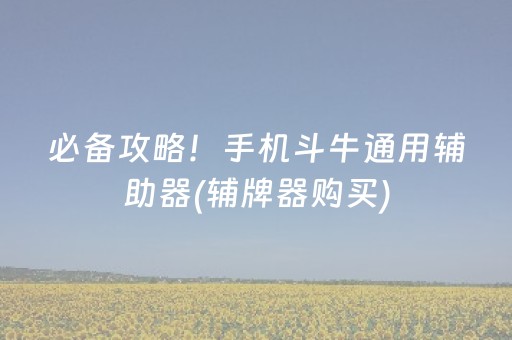 必备攻略！手机斗牛通用辅助器(辅牌器购买)