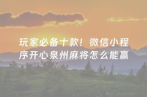 玩家必备十款！微信小程序开心泉州麻将怎么能赢(怎么让牌变好)