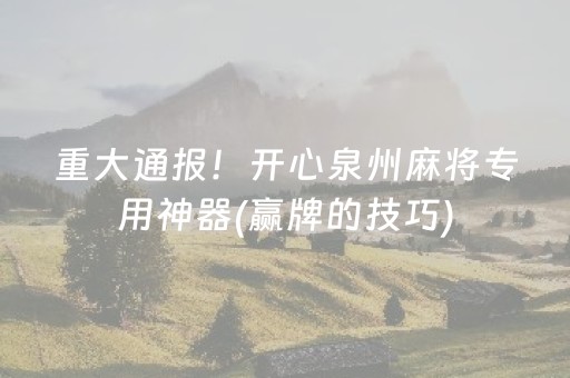 重大通报！开心泉州麻将专用神器(赢牌的技巧)