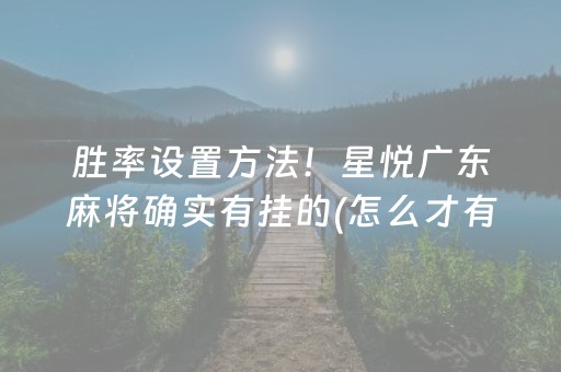 胜率设置方法！星悦广东麻将确实有挂的(怎么才有赢的几率)