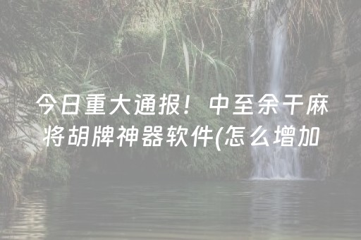 今日重大通报！中至余干麻将胡牌神器软件(怎么增加胜率)