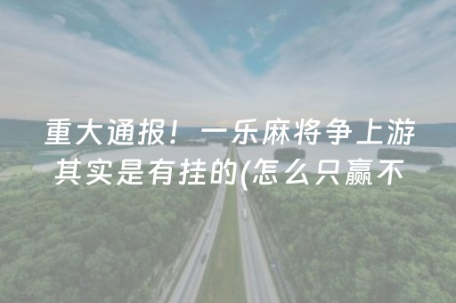重大通报！一乐麻将争上游其实是有挂的(怎么只赢不输)