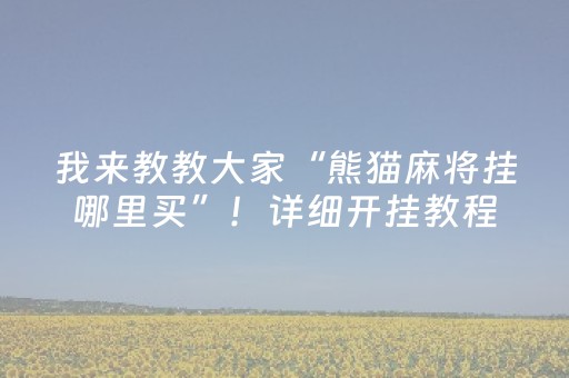 我来教教大家“熊猫麻将挂哪里买”！详细开挂教程（确实真的有挂)-知乎