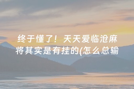 终于懂了！天天爱临沧麻将其实是有挂的(怎么总输有什么猫腻)