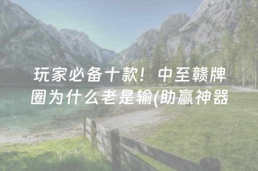 玩家必备十款！中至赣牌圈为什么老是输(助赢神器购买)