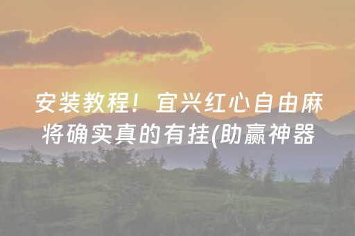 安装教程！宜兴红心自由麻将确实真的有挂(助赢神器购买)