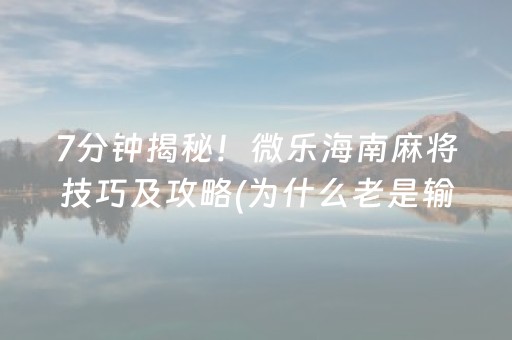 7分钟揭秘！微乐海南麻将技巧及攻略(为什么老是输)