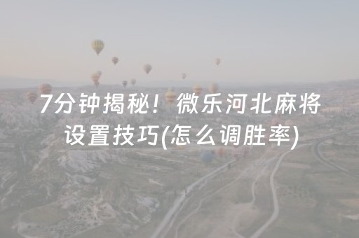 7分钟揭秘！微乐河北麻将设置技巧(怎么调胜率)