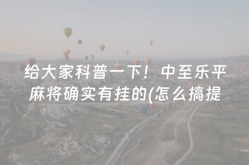 给大家科普一下！中至乐平麻将确实有挂的(怎么搞提高胜率)