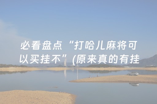 必看盘点“打哈儿麻将可以买挂不”(原来真的有挂)-知乎