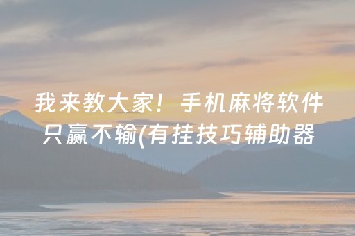 我来教大家！手机麻将软件只赢不输(有挂技巧辅助器)