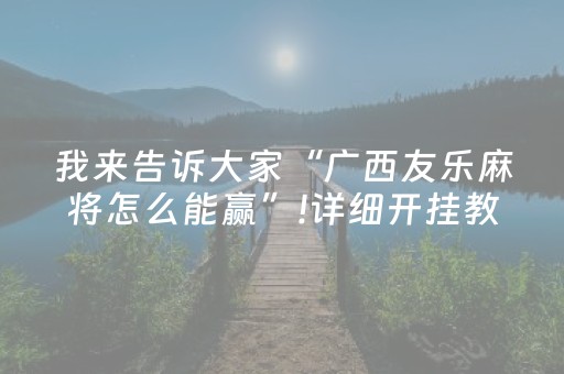 我来告诉大家“广西友乐麻将怎么能赢”!详细开挂教程-知乎