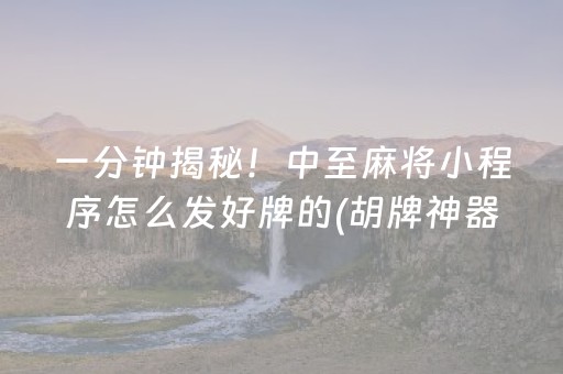 一分钟揭秘！中至麻将小程序怎么发好牌的(胡牌神器有猫腻吗)