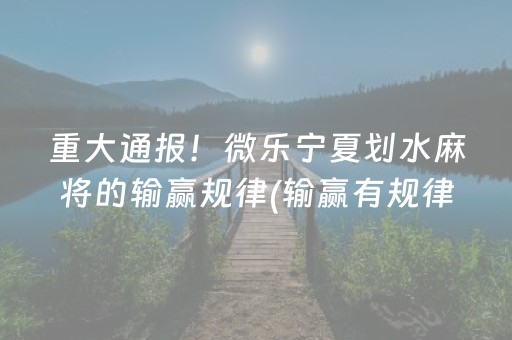 重大通报！微乐宁夏划水麻将的输赢规律(输赢有规律)