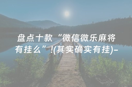 盘点十款“微信微乐麻将有挂么”!(其实确实有挂)-知乎