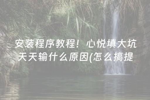 安装程序教程！心悦填大坑天天输什么原因(怎么搞提高胜率)