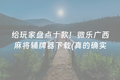 给玩家盘点十款！微乐广西麻将辅牌器下载(真的确实是有挂)