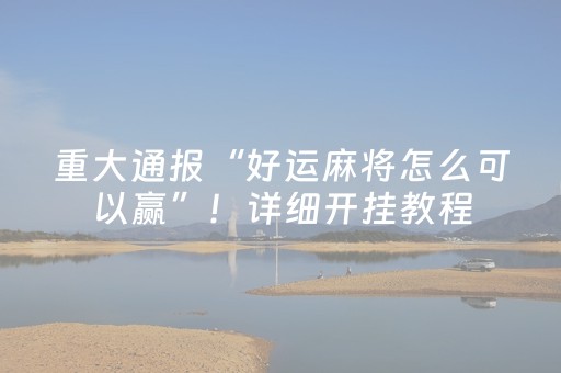 重大通报“好运麻将怎么可以赢”！详细开挂教程（确实真的有挂)-知乎