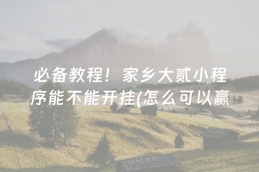必备教程！家乡大贰小程序能不能开挂(怎么可以赢)