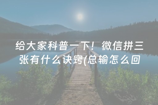 给大家科普一下！微信拼三张有什么诀窍(总输怎么回事)