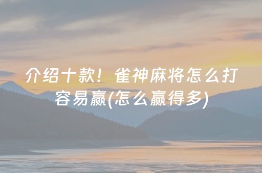 介绍十款！雀神麻将怎么打容易赢(怎么赢得多)
