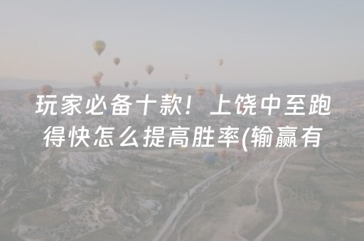 玩家必备十款！上饶中至跑得快怎么提高胜率(输赢有规律)