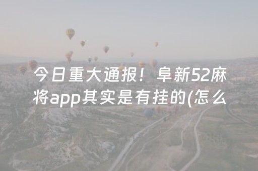 今日重大通报！阜新52麻将app其实是有挂的(怎么设置能有好牌)