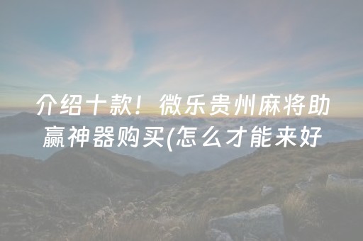 介绍十款！微乐贵州麻将助赢神器购买(怎么才能来好牌)