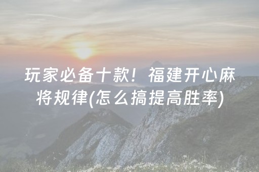 玩家必备十款！福建开心麻将规律(怎么搞提高胜率)
