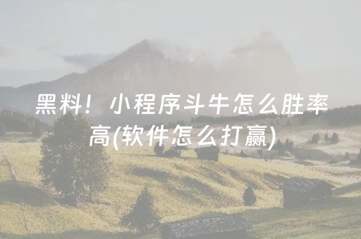 黑料！小程序斗牛怎么胜率高(软件怎么打赢)