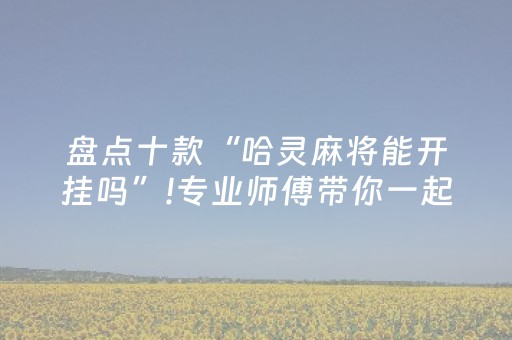 盘点十款“哈灵麻将能开挂吗”!专业师傅带你一起了解（详细教程）-知乎