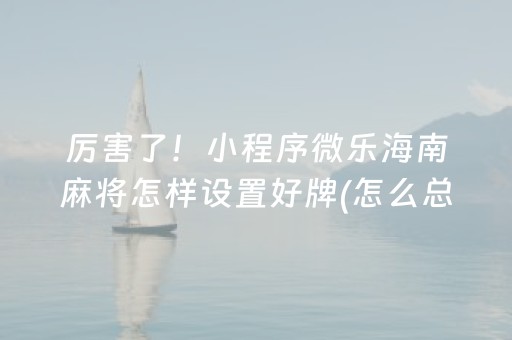 厉害了！小程序微乐海南麻将怎样设置好牌(怎么总是输)