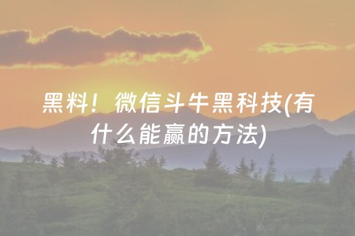 黑料！微信斗牛黑科技(有什么能赢的方法)