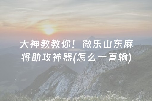 大神教教你！微乐山东麻将助攻神器(怎么一直输)