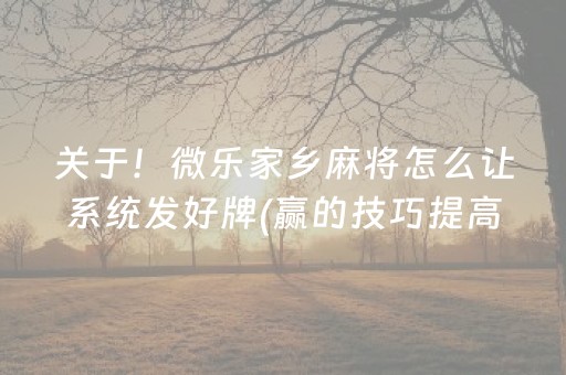 关于！微乐家乡麻将怎么让系统发好牌(赢的技巧提高胜率)