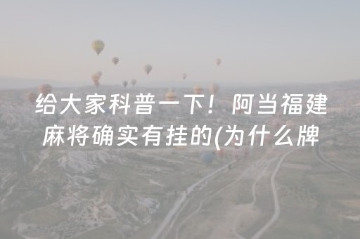给大家科普一下！阿当福建麻将确实有挂的(为什么牌一直很差)