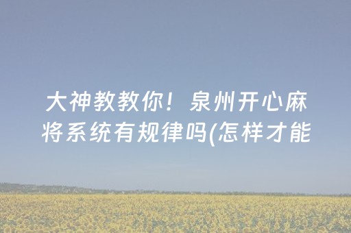 大神教教你！泉州开心麻将系统有规律吗(怎样才能有好牌)