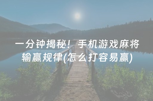 一分钟揭秘！手机游戏麻将输赢规律(怎么打容易赢)