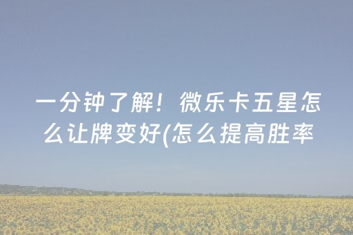 一分钟了解！微乐卡五星怎么让牌变好(怎么提高胜率)