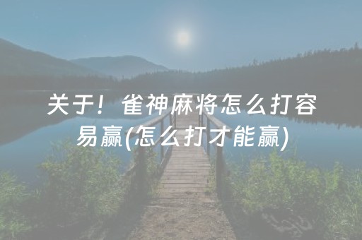 关于！雀神麻将怎么打容易赢(怎么打才能赢)