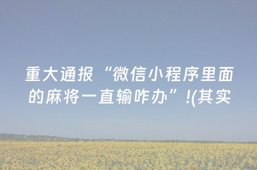 重大通报“微信小程序里面的麻将一直输咋办”!(其实确实有挂)-知乎