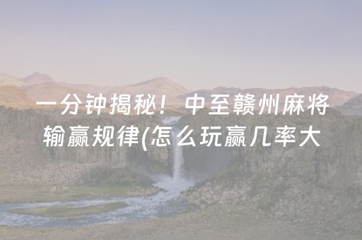 一分钟揭秘！中至赣州麻将输赢规律(怎么玩赢几率大)