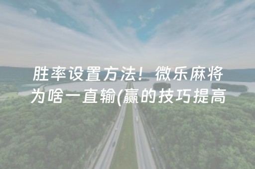 胜率设置方法！微乐麻将为啥一直输(赢的技巧提高胜率)
