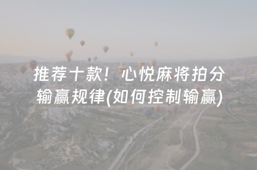 推荐十款！心悦麻将拍分输赢规律(如何控制输赢)