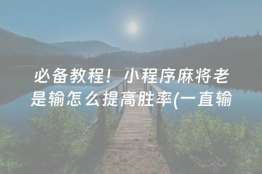 必备教程！小程序麻将老是输怎么提高胜率(一直输怎么办)