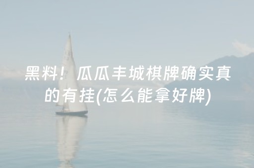 黑料！瓜瓜丰城棋牌确实真的有挂(怎么能拿好牌)