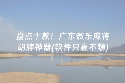盘点十款！广东微乐麻将胡牌神器(软件只赢不输)