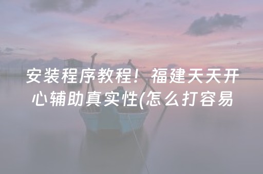 安装程序教程！福建天天开心辅助真实性(怎么打容易赢)