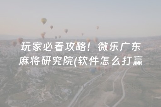玩家必看攻略！微乐广东麻将研究院(软件怎么打赢)